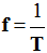 f = 1 / T